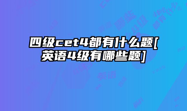 四级cet4都有什么题[英语4级有哪些题]