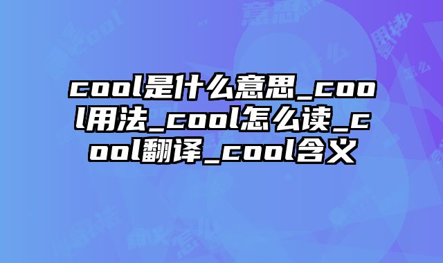 cool是什么意思_cool用法_cool怎么读_cool翻译_cool含义