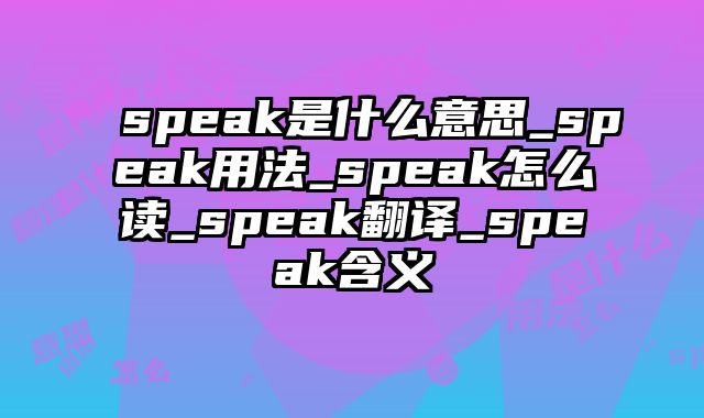 speak是什么意思_speak用法_speak怎么读_speak翻译_speak含义
