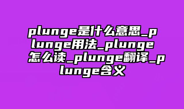 plunge是什么意思_plunge用法_plunge怎么读_plunge翻译_plunge含义