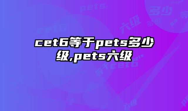 cet6等于pets多少级,pets六级