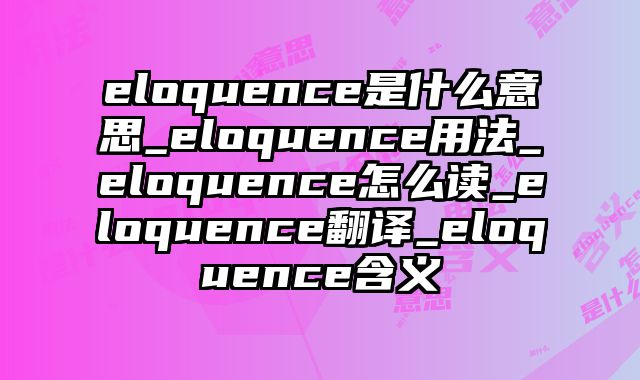 eloquence是什么意思_eloquence用法_eloquence怎么读_eloquence翻译_eloquence含义