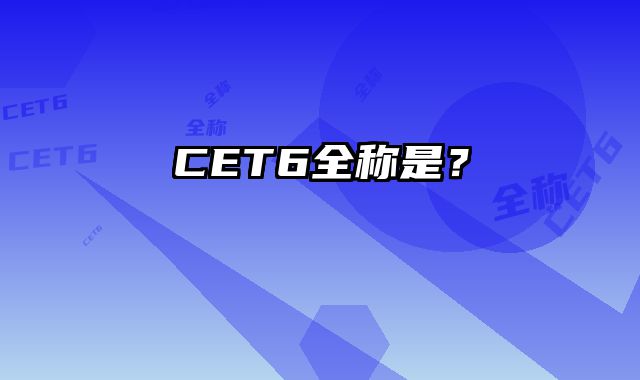 CET6全称是？