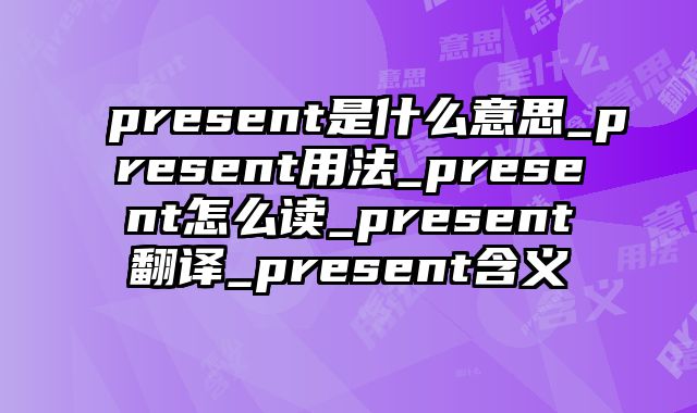 present是什么意思_present用法_present怎么读_present翻译_present含义