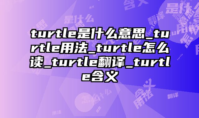 turtle是什么意思_turtle用法_turtle怎么读_turtle翻译_turtle含义