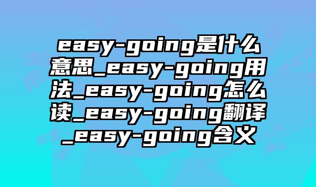 easy-going是什么意思_easy-going用法_easy-going怎么读_easy-going翻译_easy-going含义