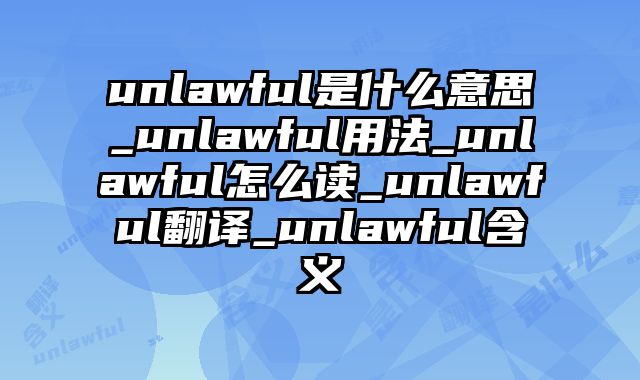 unlawful是什么意思_unlawful用法_unlawful怎么读_unlawful翻译_unlawful含义