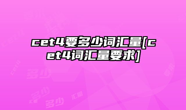 cet4要多少词汇量[cet4词汇量要求]