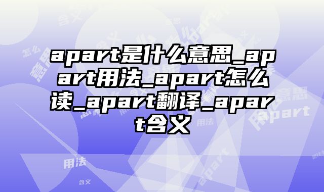apart是什么意思_apart用法_apart怎么读_apart翻译_apart含义