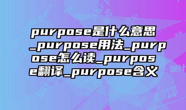 purpose是什么意思_purpose用法_purpose怎么读_purpose翻译_purpose含义