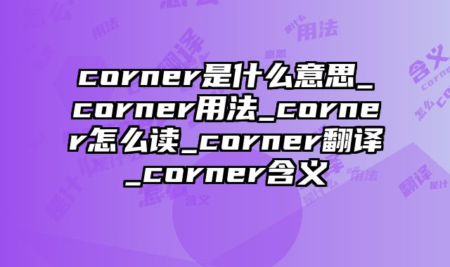 corner是什么意思_corner用法_corner怎么读_corner翻译_corner含义