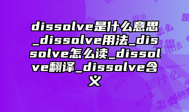 dissolve是什么意思_dissolve用法_dissolve怎么读_dissolve翻译_dissolve含义