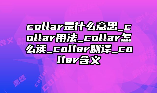collar是什么意思_collar用法_collar怎么读_collar翻译_collar含义