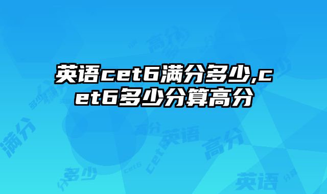 英语cet6满分多少,cet6多少分算高分