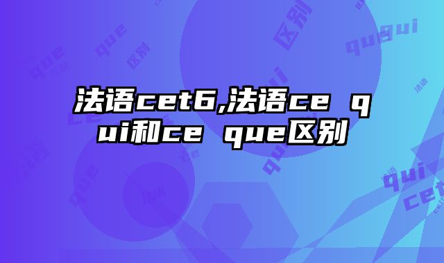 法语cet6,法语ce qui和ce que区别