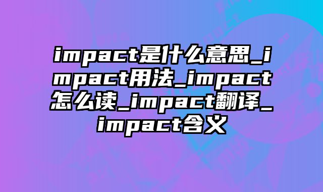 impact是什么意思_impact用法_impact怎么读_impact翻译_impact含义