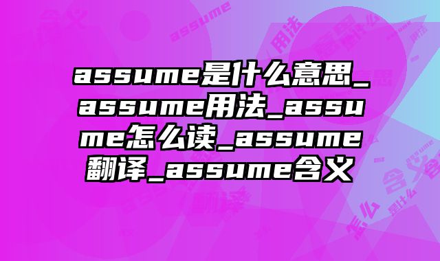 assume是什么意思_assume用法_assume怎么读_assume翻译_assume含义
