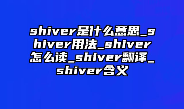 shiver是什么意思_shiver用法_shiver怎么读_shiver翻译_shiver含义