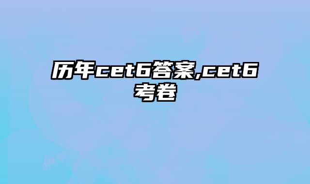 历年cet6答案,cet6考卷