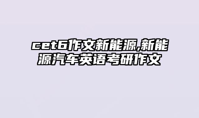 cet6作文新能源,新能源汽车英语考研作文