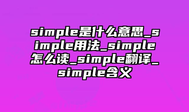 simple是什么意思_simple用法_simple怎么读_simple翻译_simple含义
