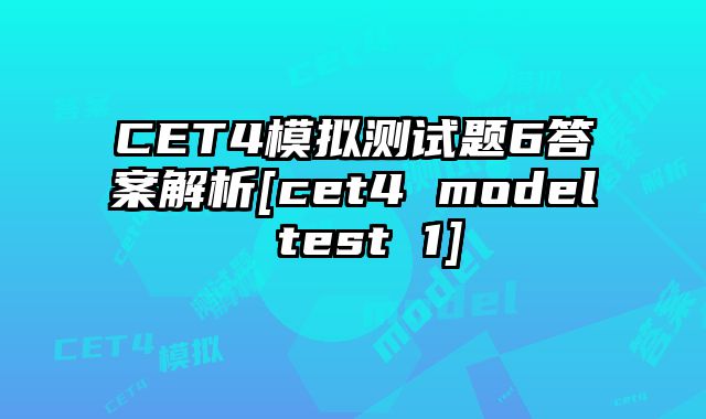 CET4模拟测试题6答案解析[cet4 model test 1]