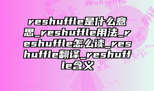 reshuffle是什么意思_reshuffle用法_reshuffle怎么读_reshuffle翻译_reshuffle含义