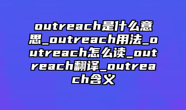 outreach是什么意思_outreach用法_outreach怎么读_outreach翻译_outreach含义