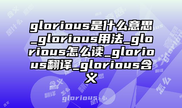 glorious是什么意思_glorious用法_glorious怎么读_glorious翻译_glorious含义