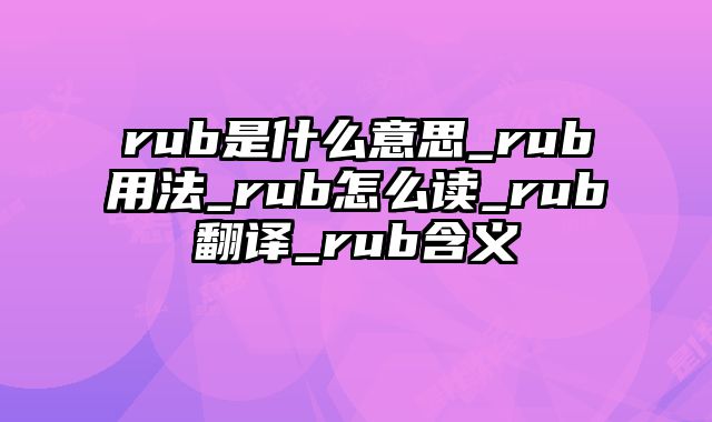 rub是什么意思_rub用法_rub怎么读_rub翻译_rub含义