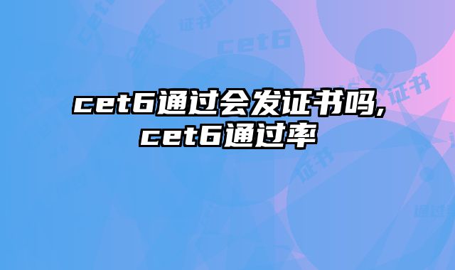 cet6通过会发证书吗,cet6通过率