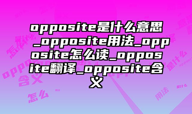 opposite是什么意思_opposite用法_opposite怎么读_opposite翻译_opposite含义