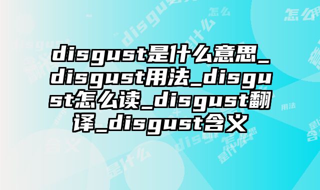 disgust是什么意思_disgust用法_disgust怎么读_disgust翻译_disgust含义