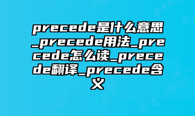 precede是什么意思_precede用法_precede怎么读_precede翻译_precede含义