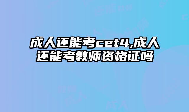 成人还能考cet4,成人还能考教师资格证吗