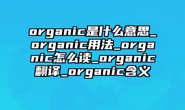 organic是什么意思_organic用法_organic怎么读_organic翻译_organic含义