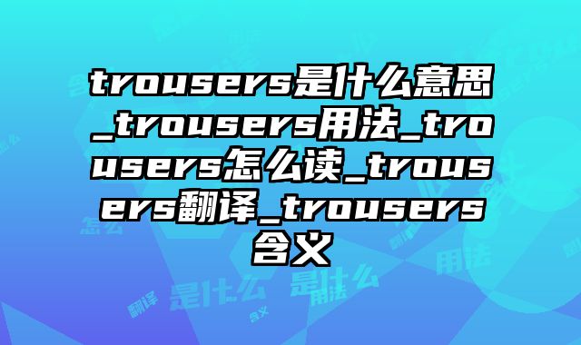 trousers是什么意思_trousers用法_trousers怎么读_trousers翻译_trousers含义
