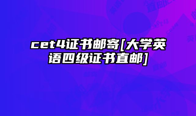 cet4证书邮寄[大学英语四级证书直邮]