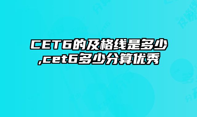 CET6的及格线是多少,cet6多少分算优秀