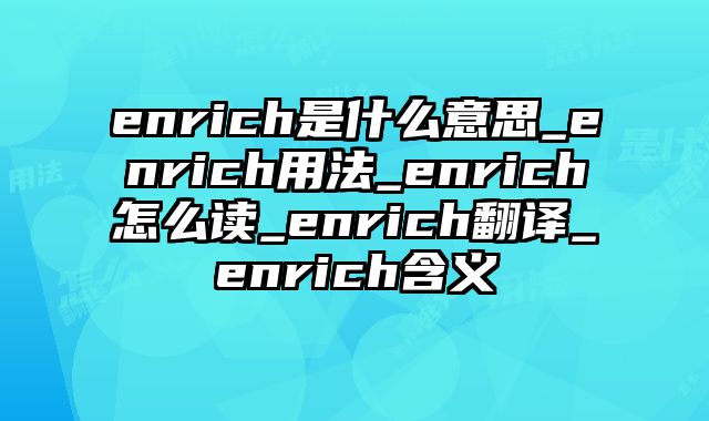 enrich是什么意思_enrich用法_enrich怎么读_enrich翻译_enrich含义