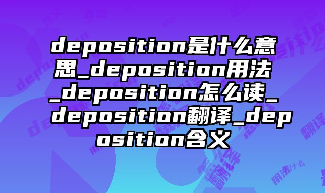 deposition是什么意思_deposition用法_deposition怎么读_deposition翻译_deposition含义