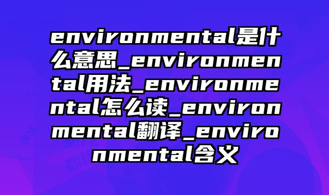 environmental是什么意思_environmental用法_environmental怎么读_environmental翻译_environmental含义