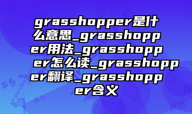 grasshopper是什么意思_grasshopper用法_grasshopper怎么读_grasshopper翻译_grasshopper含义