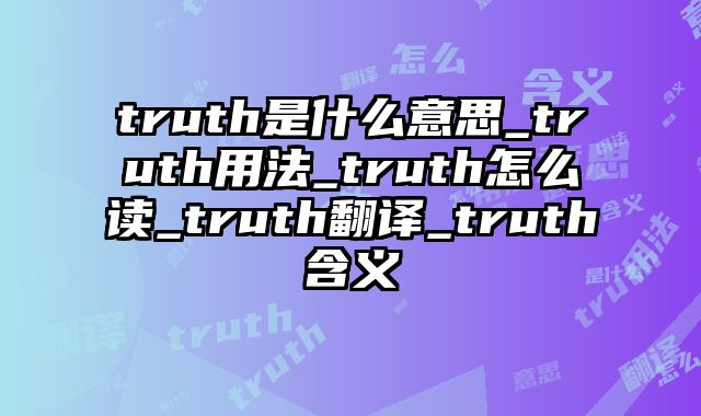 truth是什么意思_truth用法_truth怎么读_truth翻译_truth含义
