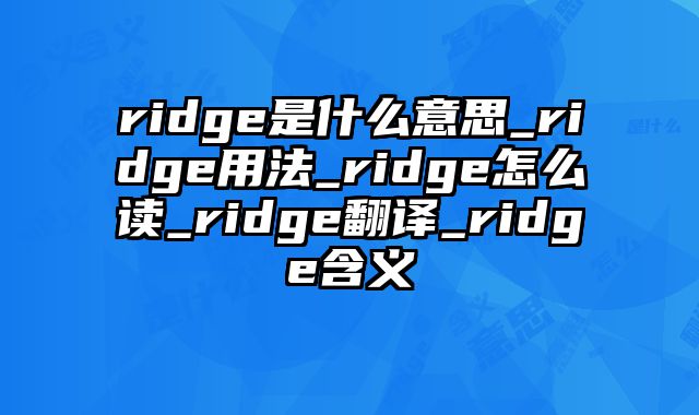 ridge是什么意思_ridge用法_ridge怎么读_ridge翻译_ridge含义