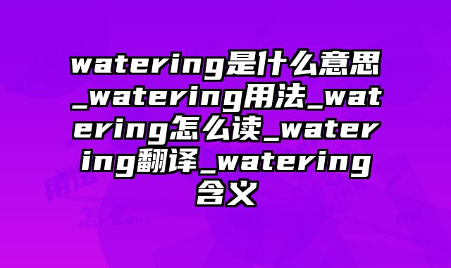watering是什么意思_watering用法_watering怎么读_watering翻译_watering含义