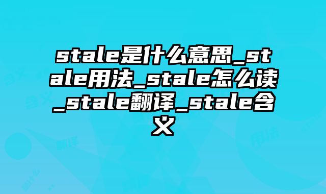stale是什么意思_stale用法_stale怎么读_stale翻译_stale含义
