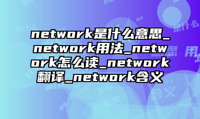 network是什么意思_network用法_network怎么读_network翻译_network含义