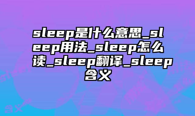 sleep是什么意思_sleep用法_sleep怎么读_sleep翻译_sleep含义