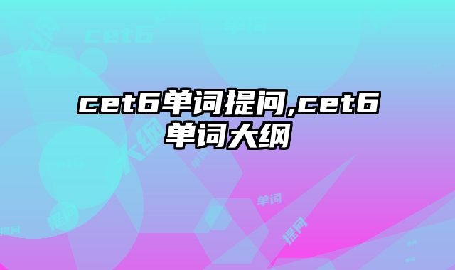 cet6单词提问,cet6单词大纲